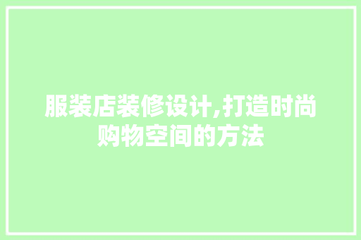 服装店装修设计,打造时尚购物空间的方法