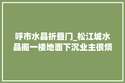呼市水晶折叠门_松江城水晶阁一楼地面下沉业主很烦心