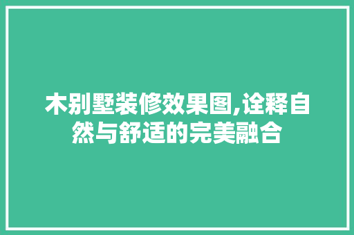 木别墅装修效果图,诠释自然与舒适的完美融合