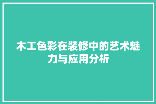 木工色彩在装修中的艺术魅力与应用分析