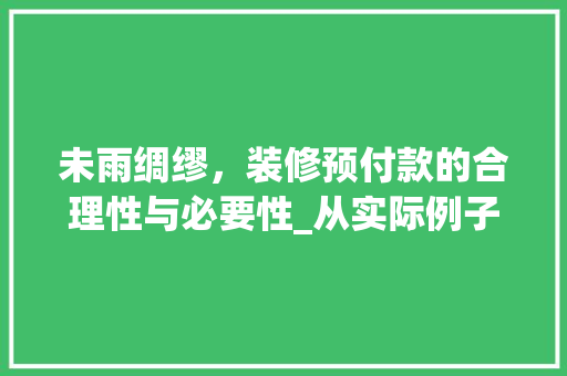 未雨绸缪，装修预付款的合理性与必要性_从实际例子看家居装修的预付款机制