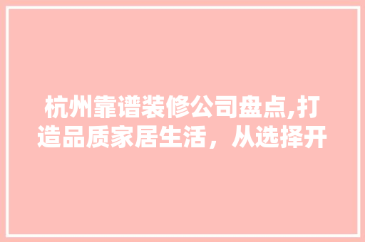 杭州靠谱装修公司盘点,打造品质家居生活，从选择开始