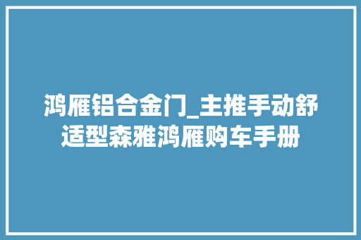 鸿雁铝合金门_主推手动舒适型森雅鸿雁购车手册