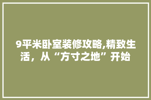 9平米卧室装修攻略,精致生活，从“方寸之地”开始