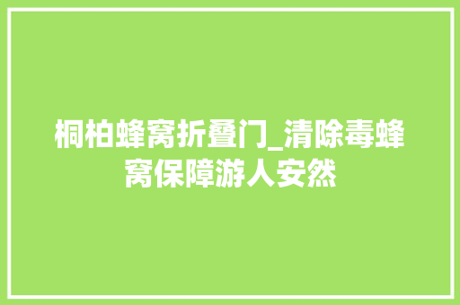 桐柏蜂窝折叠门_清除毒蜂窝保障游人安然