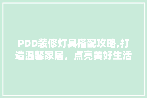 PDD装修灯具搭配攻略,打造温馨家居，点亮美好生活