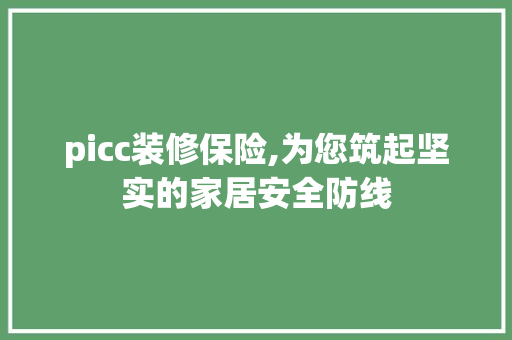 picc装修保险,为您筑起坚实的家居安全防线