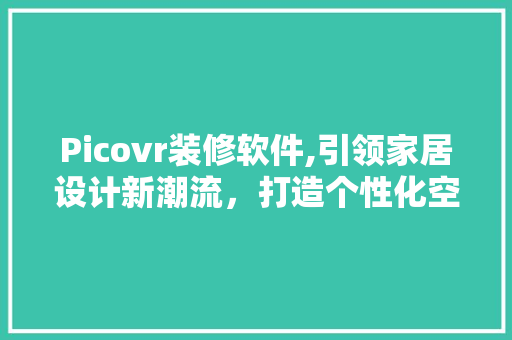 Picovr装修软件,引领家居设计新潮流，打造个性化空间体验