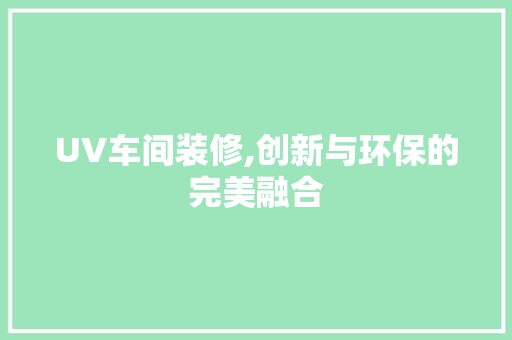 UV车间装修,创新与环保的完美融合