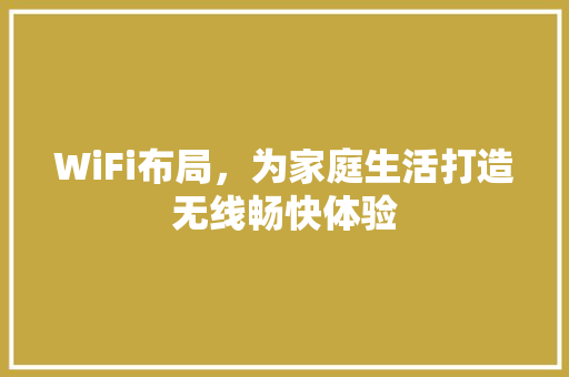 WiFi布局，为家庭生活打造无线畅快体验