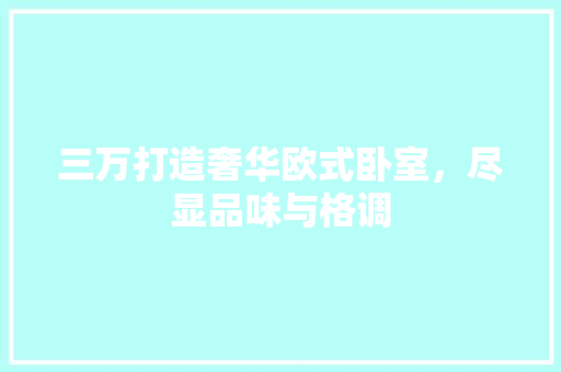 三万打造奢华欧式卧室，尽显品味与格调