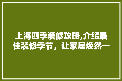 上海四季装修攻略,介绍最佳装修季节，让家居焕然一新