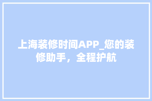 上海装修时间APP_您的装修助手，全程护航