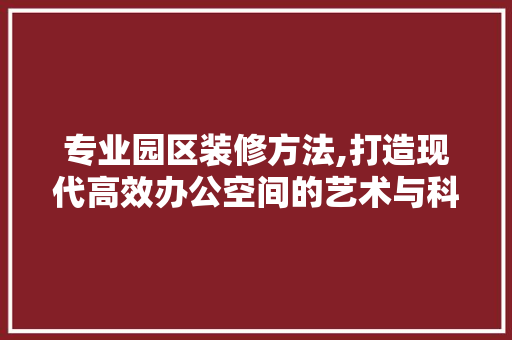 专业园区装修方法,打造现代高效办公空间的艺术与科学 折叠门