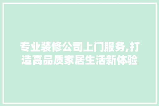 专业装修公司上门服务,打造高品质家居生活新体验