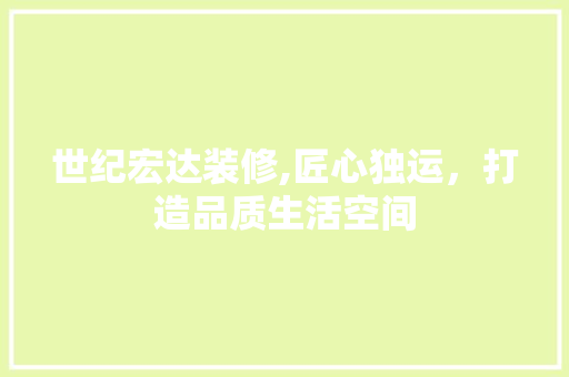 世纪宏达装修,匠心独运，打造品质生活空间