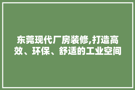东莞现代厂房装修,打造高效、环保、舒适的工业空间