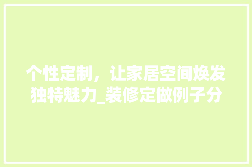 个性定制，让家居空间焕发独特魅力_装修定做例子分析
