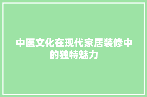 中医文化在现代家居装修中的独特魅力