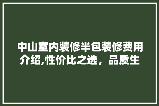 中山室内装修半包装修费用介绍,性价比之选，品质生活之基