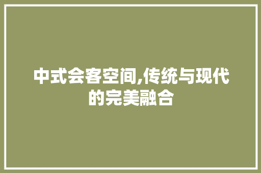 中式会客空间,传统与现代的完美融合
