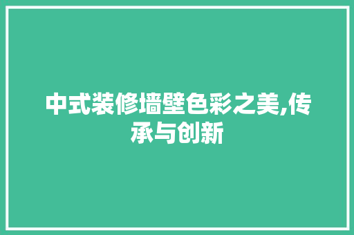 中式装修墙壁色彩之美,传承与创新