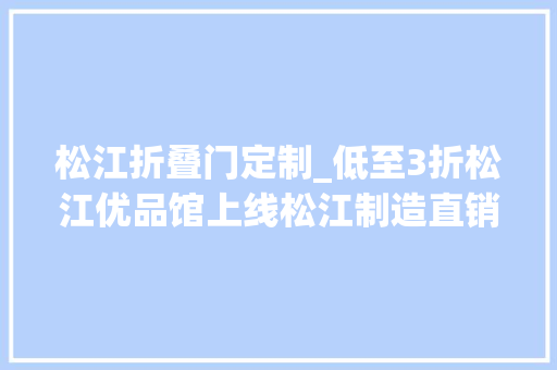 松江折叠门定制_低至3折松江优品馆上线松江制造直销大年夜礼包等你开启