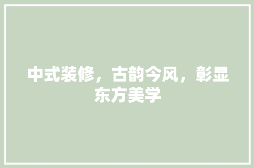 中式装修，古韵今风，彰显东方美学