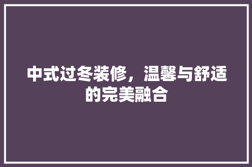 中式过冬装修，温馨与舒适的完美融合