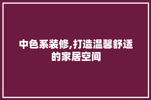 中色系装修,打造温馨舒适的家居空间