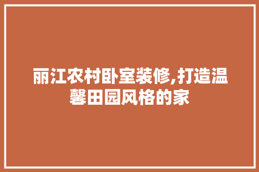 丽江农村卧室装修,打造温馨田园风格的家