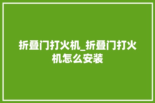 折叠门打火机_折叠门打火机怎么安装
