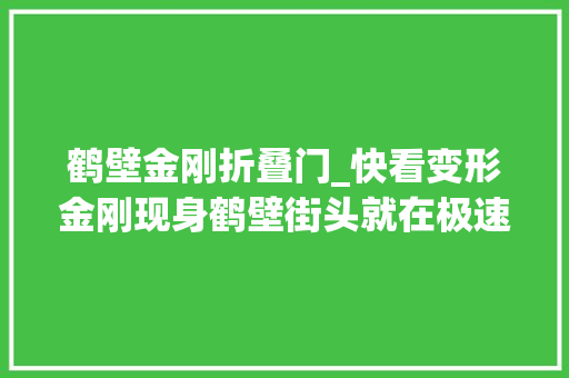 鹤壁金刚折叠门_快看变形金刚现身鹤壁街头就在极速游园还有