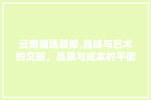 云南商场装修,品味与艺术的交融，品质与成本的平衡之路