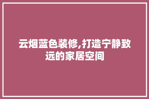 云烟蓝色装修,打造宁静致远的家居空间