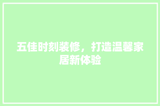 五佳时刻装修，打造温馨家居新体验