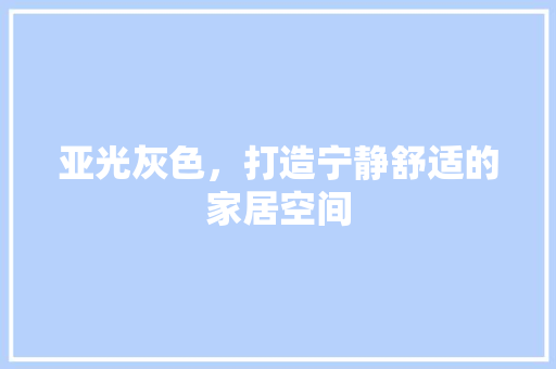 亚光灰色，打造宁静舒适的家居空间