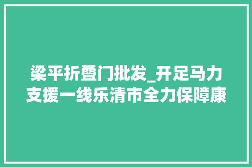 梁平折叠门批发_开足马力支援一线乐清市全力保障康力迪口罩分娩供应