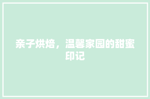 亲子烘焙，温馨家园的甜蜜印记