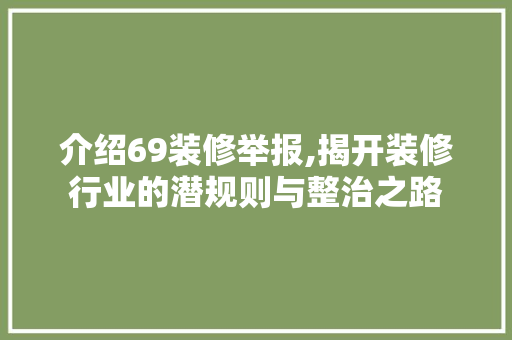 介绍69装修举报,揭开装修行业的潜规则与整治之路