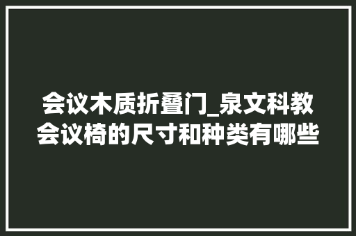 会议木质折叠门_泉文科教会议椅的尺寸和种类有哪些