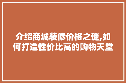 介绍商城装修价格之谜,如何打造性价比高的购物天堂