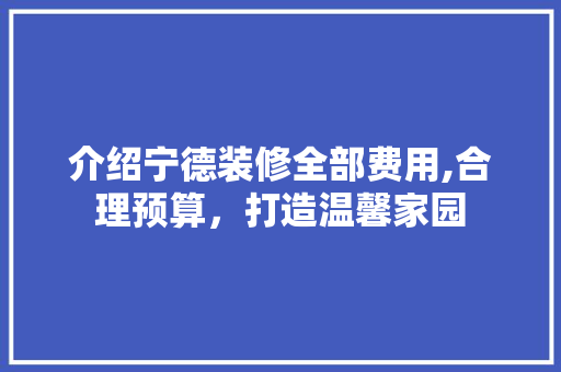 介绍宁德装修全部费用,合理预算，打造温馨家园