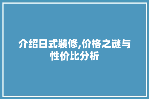 介绍日式装修,价格之谜与性价比分析