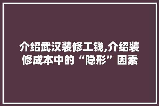 介绍武汉装修工钱,介绍装修成本中的“隐形”因素