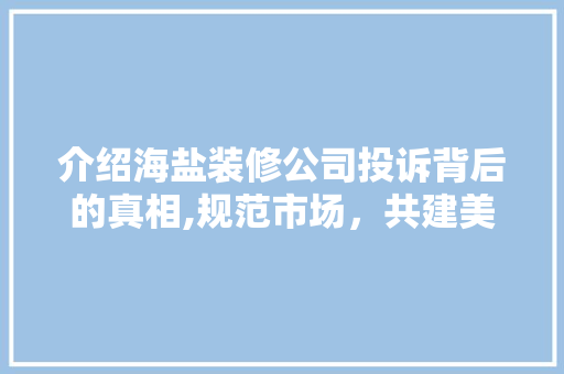 介绍海盐装修公司投诉背后的真相,规范市场，共建美好家居环境