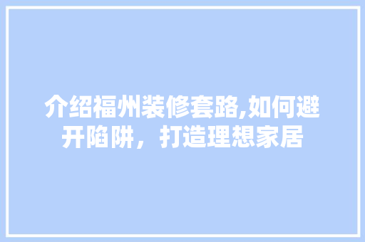 介绍福州装修套路,如何避开陷阱，打造理想家居