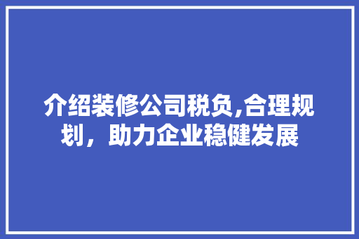 介绍装修公司税负,合理规划，助力企业稳健发展