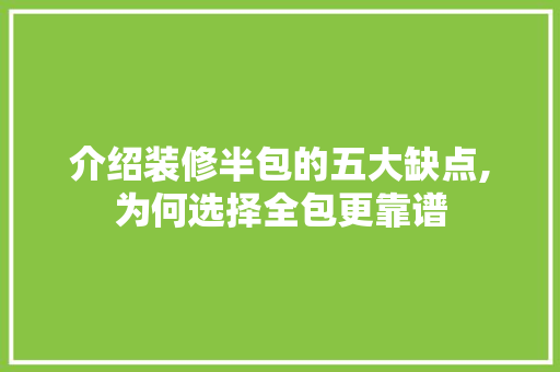 介绍装修半包的五大缺点,为何选择全包更靠谱