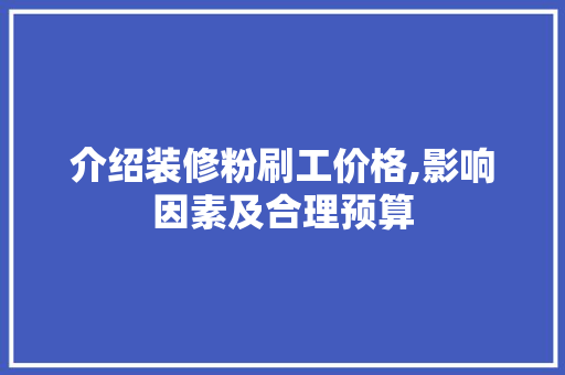 介绍装修粉刷工价格,影响因素及合理预算